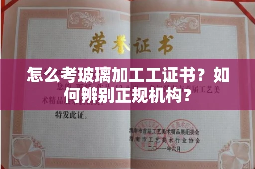 北京怎么考玻璃加工工证书?如何辨别正规机构?